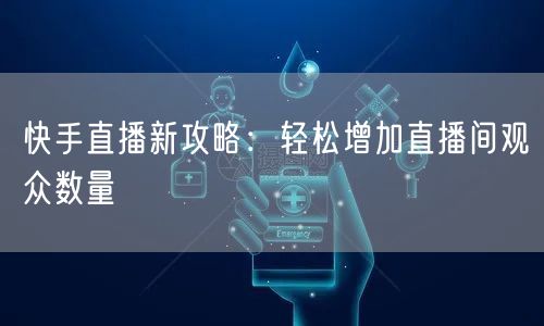 快手直播新攻略：轻松增加直播间观众数量