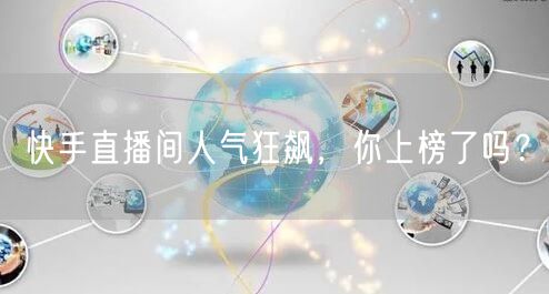 快手直播间人气狂飙，你上榜了吗？