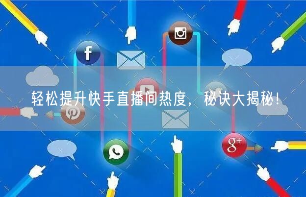 轻松提升快手直播间热度，秘诀大揭秘！