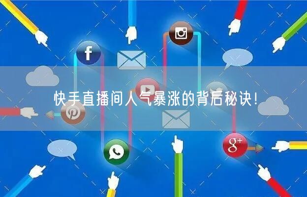 快手直播间人气暴涨的背后秘诀！