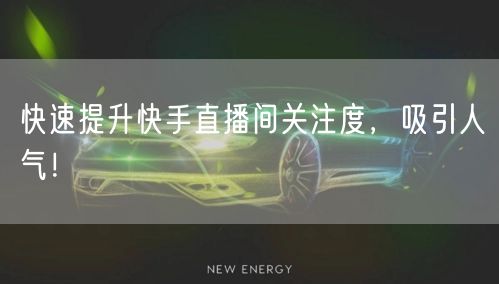 快速提升快手直播间关注度，吸引人气！