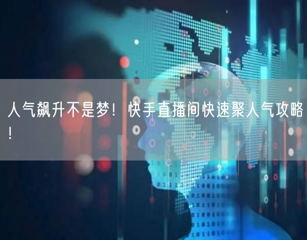 人气飙升不是梦！快手直播间快速聚人气攻略！