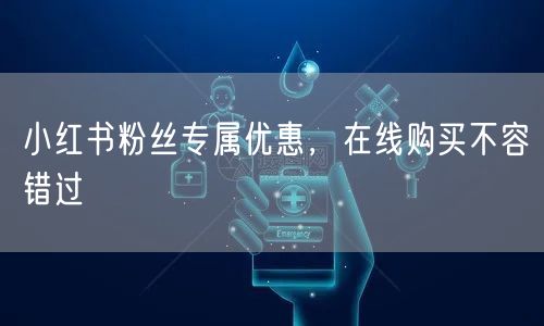 小红书粉丝专属优惠，在线购买不容错过