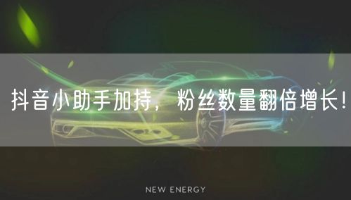 抖音小助手加持，粉丝数量翻倍增长！