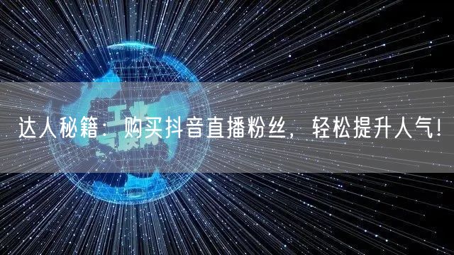 达人秘籍：购买抖音直播粉丝，轻松提升人气！