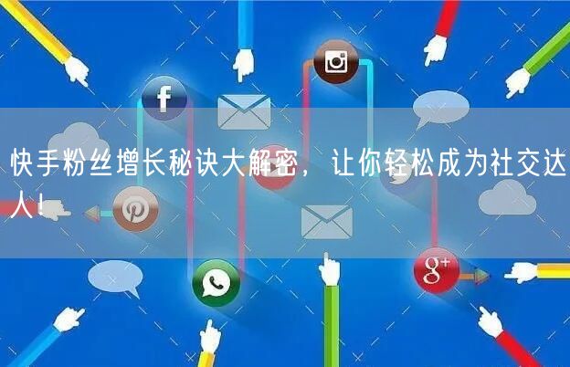 快手粉丝增长秘诀大解密，让你轻松成为社交达人！