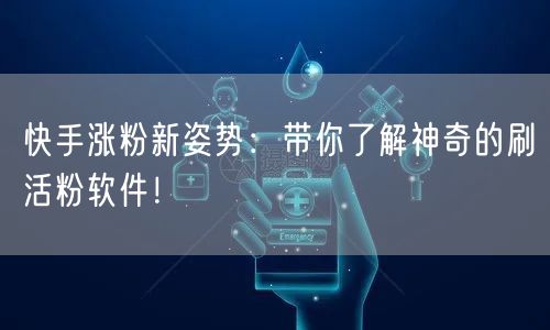 快手涨粉新姿势：带你了解神奇的刷活粉软件！
