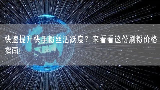 快速提升快手粉丝活跃度？来看看这份刷粉价格指南!