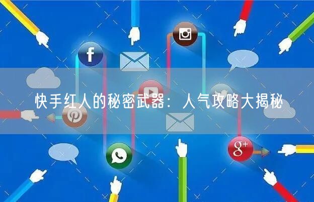 快手红人的秘密武器：人气攻略大揭秘
