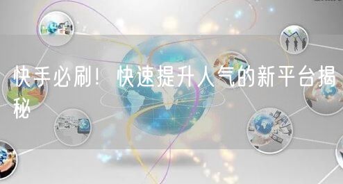 快手必刷！快速提升人气的新平台揭秘