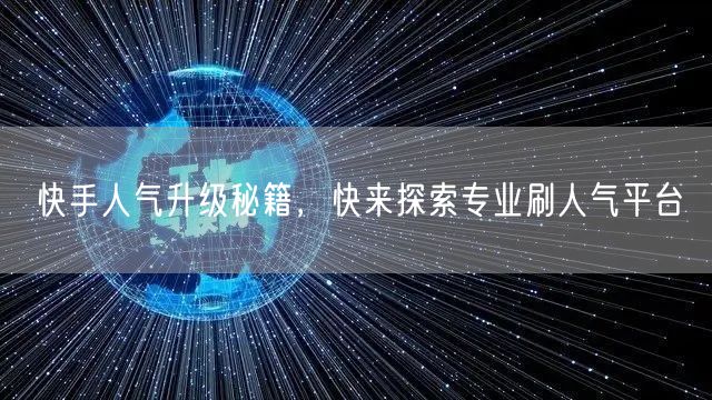 快手人气升级秘籍，快来探索专业刷人气平台