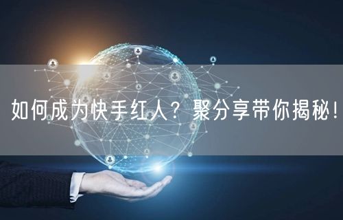 如何成为快手红人？聚分享带你揭秘！