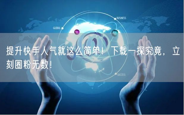 提升快手人气就这么简单！下载一探究竟，立刻圈粉无数！