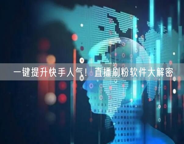一键提升快手人气！直播刷粉软件大解密