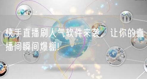 快手直播刷人气软件来袭，让你的直播间瞬间爆棚!