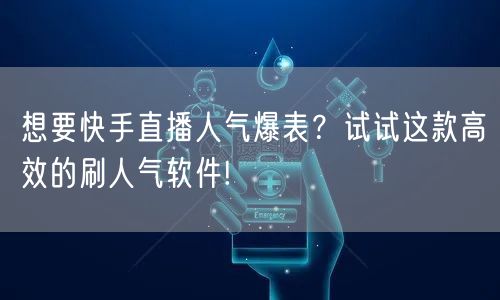 想要快手直播人气爆表？试试这款高效的刷人气软件!