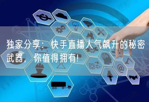独家分享：快手直播人气飙升的秘密武器，你值得拥有!