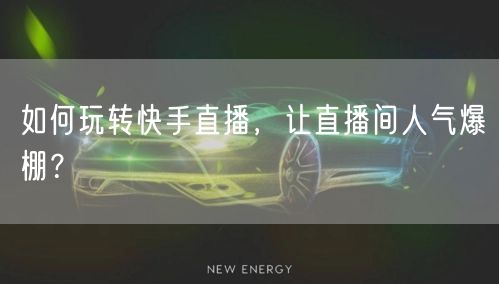 如何玩转快手直播，让直播间人气爆棚？