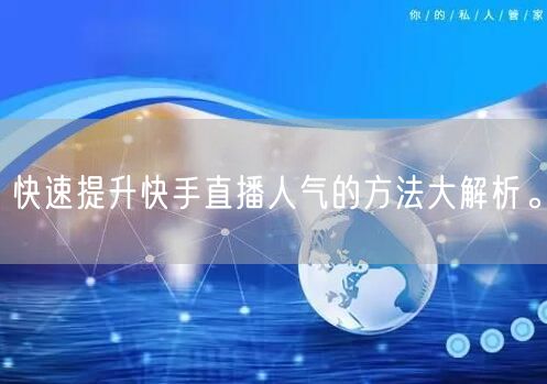 快速提升快手直播人气的方法大解析。
