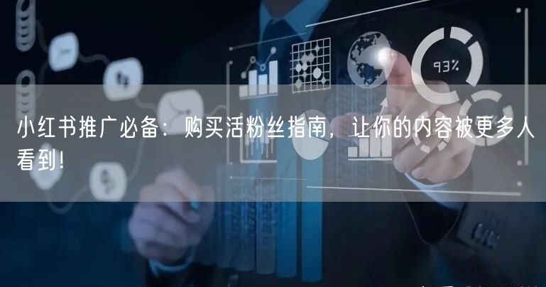 小红书推广必备：购买活粉丝指南，让你的内容被更多人看到！