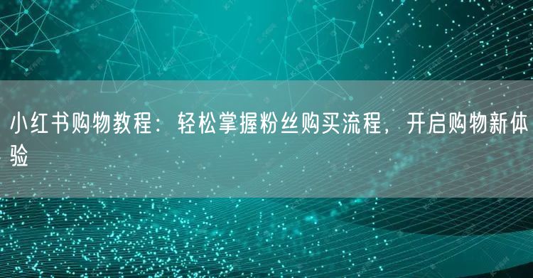 小红书购物教程：轻松掌握粉丝购买流程，开启购物新体验