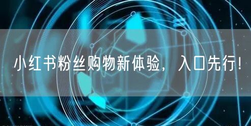 小红书粉丝购物新体验，入口先行！