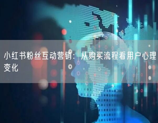 小红书粉丝互动营销：从购买流程看用户心理变化