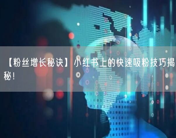 【粉丝增长秘诀】小红书上的快速吸粉技巧揭秘！