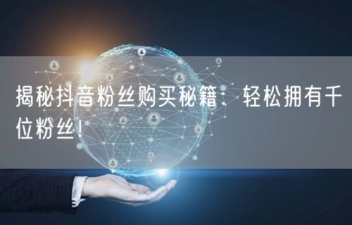 揭秘抖音粉丝购买秘籍：轻松拥有千位粉丝！
