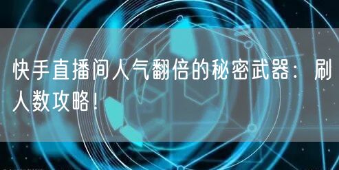 快手直播间人气翻倍的秘密武器：刷人数攻略！