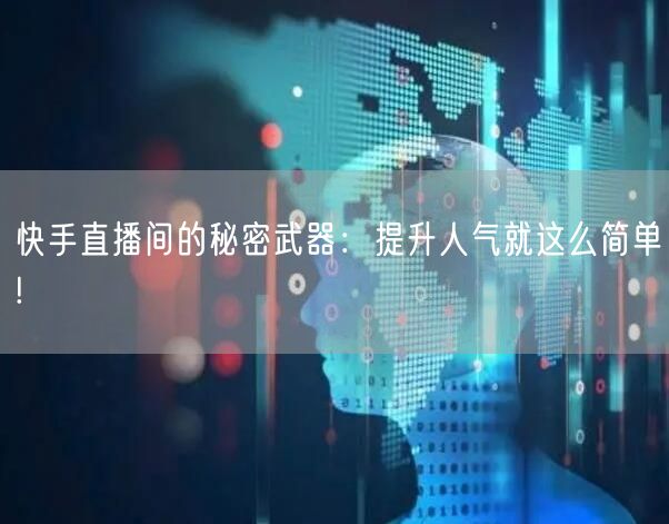 快手直播间的秘密武器：提升人气就这么简单!