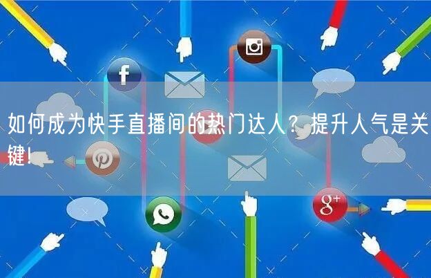 如何成为快手直播间的热门达人？提升人气是关键!