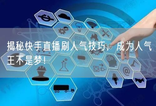 揭秘快手直播刷人气技巧，成为人气王不是梦！