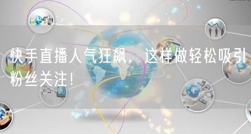 快手直播人气狂飙，这样做轻松吸引粉丝关注！