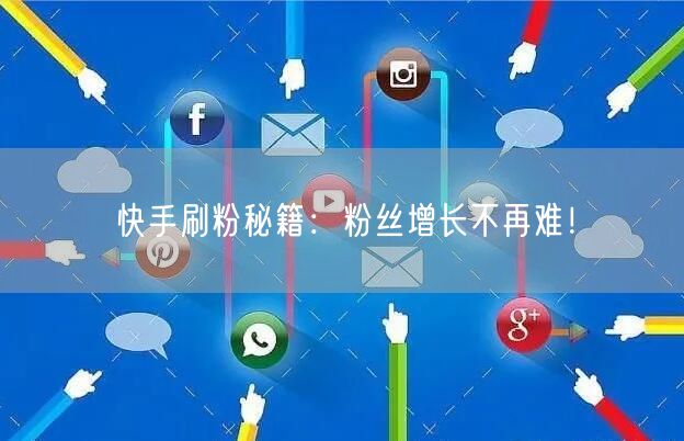 快手刷粉秘籍：粉丝增长不再难！