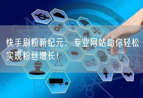 快手刷粉新纪元：专业网站助你轻松实现粉丝增长！