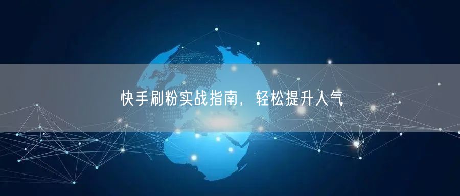 快手刷粉实战指南，轻松提升人气