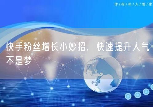 快手粉丝增长小妙招，快速提升人气不是梦