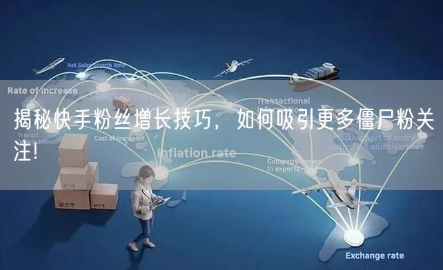 揭秘快手粉丝增长技巧，如何吸引更多僵尸粉关注!