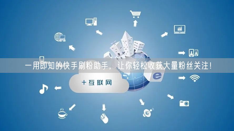 一用即知的快手刷粉助手，让你轻松收获大量粉丝关注！