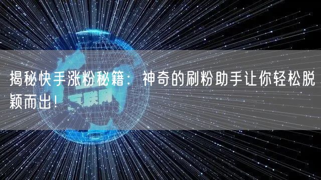 揭秘快手涨粉秘籍：神奇的刷粉助手让你轻松脱颖而出！