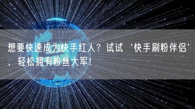 想要快速成为快手红人？试试‘快手刷粉伴侣’，轻松拥有粉丝大军！