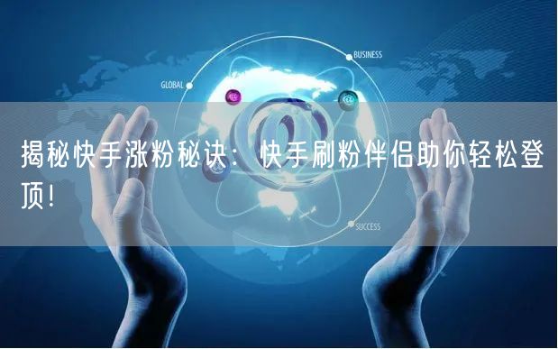 揭秘快手涨粉秘诀：快手刷粉伴侣助你轻松登顶！