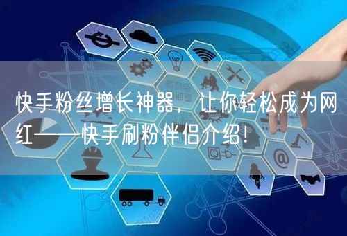 快手粉丝增长神器，让你轻松成为网红——快手刷粉伴侣介绍！