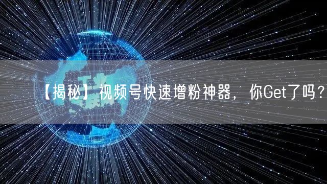 【揭秘】视频号快速增粉神器，你Get了吗？