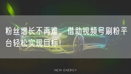 粉丝增长不再难，借助视频号刷粉平台轻松实现目标！
