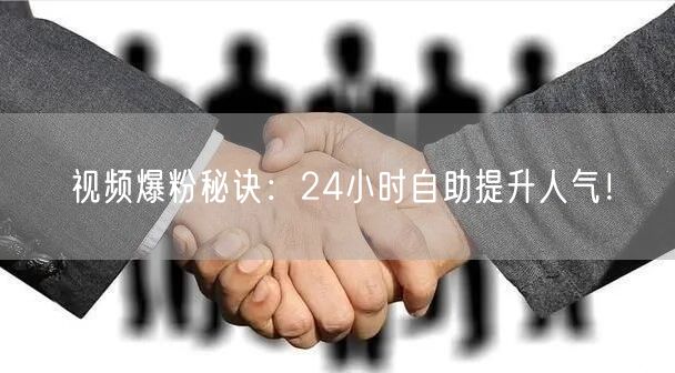 视频爆粉秘诀：24小时自助提升人气！