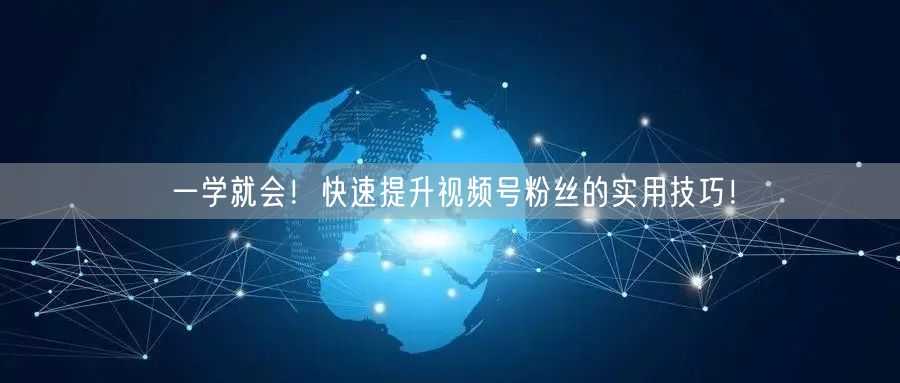 一学就会！快速提升视频号粉丝的实用技巧！