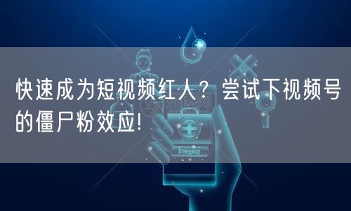 快速成为短视频红人？尝试下视频号的僵尸粉效应!