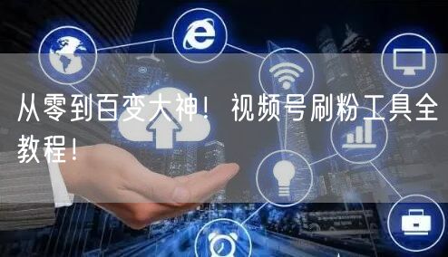 从零到百变大神！视频号刷粉工具全教程！